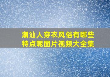 潮汕人穿衣风俗有哪些特点呢图片视频大全集