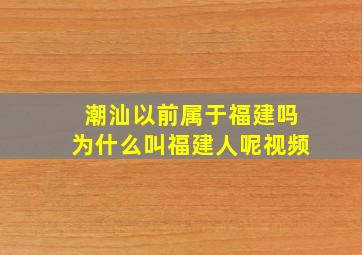 潮汕以前属于福建吗为什么叫福建人呢视频