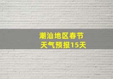 潮汕地区春节天气预报15天