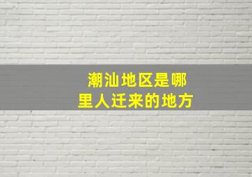 潮汕地区是哪里人迁来的地方