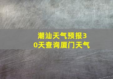 潮汕天气预报30天查询厦门天气