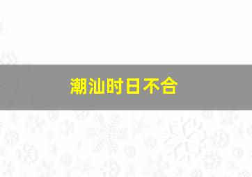 潮汕时日不合