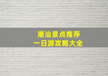 潮汕景点推荐一日游攻略大全