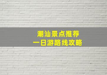 潮汕景点推荐一日游路线攻略