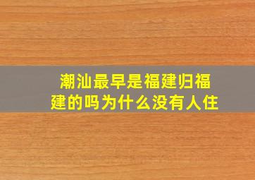 潮汕最早是福建归福建的吗为什么没有人住