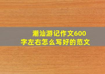 潮汕游记作文600字左右怎么写好的范文