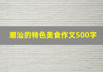 潮汕的特色美食作文500字