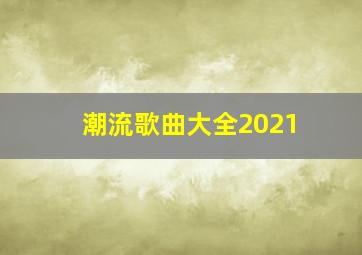 潮流歌曲大全2021