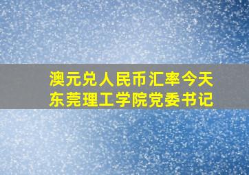 澳元兑人民币汇率今天东莞理工学院党委书记