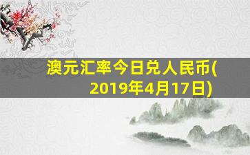 澳元汇率今日兑人民币(2019年4月17日)