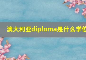 澳大利亚diploma是什么学位