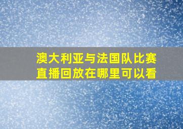 澳大利亚与法国队比赛直播回放在哪里可以看