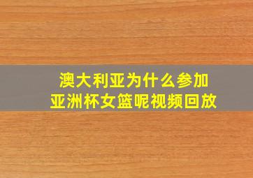 澳大利亚为什么参加亚洲杯女篮呢视频回放