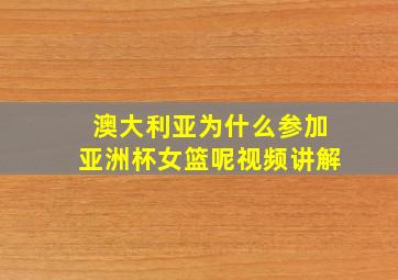 澳大利亚为什么参加亚洲杯女篮呢视频讲解