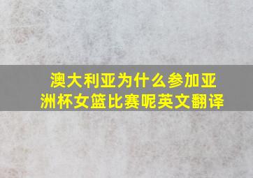 澳大利亚为什么参加亚洲杯女篮比赛呢英文翻译