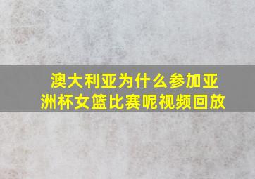 澳大利亚为什么参加亚洲杯女篮比赛呢视频回放