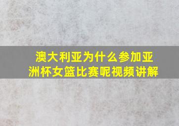 澳大利亚为什么参加亚洲杯女篮比赛呢视频讲解