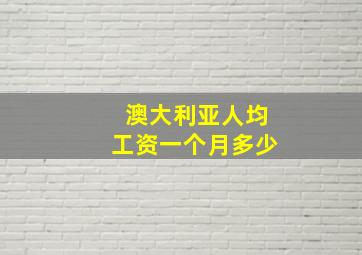 澳大利亚人均工资一个月多少