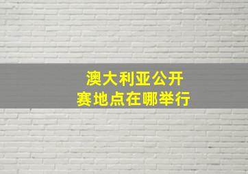 澳大利亚公开赛地点在哪举行