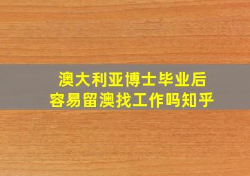 澳大利亚博士毕业后容易留澳找工作吗知乎