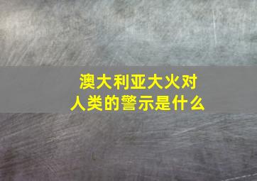 澳大利亚大火对人类的警示是什么