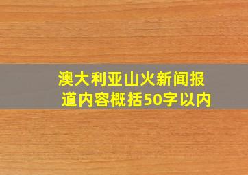 澳大利亚山火新闻报道内容概括50字以内