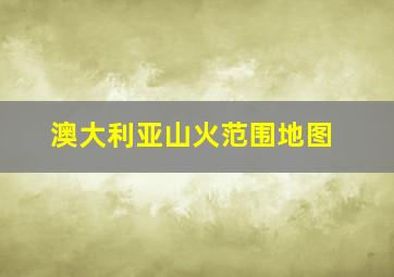 澳大利亚山火范围地图