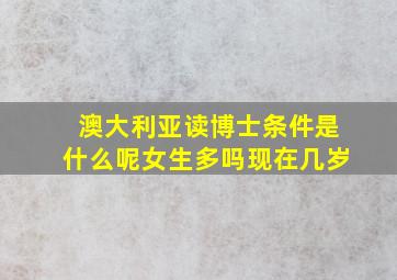 澳大利亚读博士条件是什么呢女生多吗现在几岁