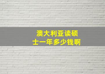 澳大利亚读硕士一年多少钱啊