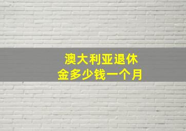 澳大利亚退休金多少钱一个月