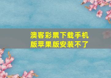 澳客彩票下载手机版苹果版安装不了