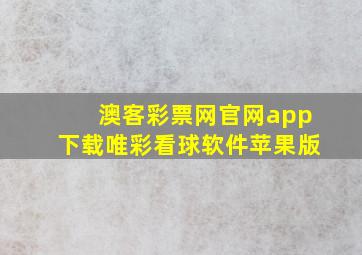 澳客彩票网官网app下载唯彩看球软件苹果版