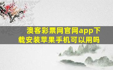 澳客彩票网官网app下载安装苹果手机可以用吗