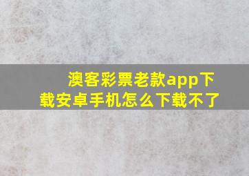 澳客彩票老款app下载安卓手机怎么下载不了