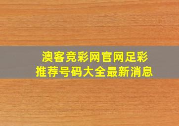 澳客竞彩网官网足彩推荐号码大全最新消息