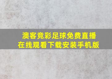 澳客竞彩足球免费直播在线观看下载安装手机版