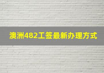 澳洲482工签最新办理方式