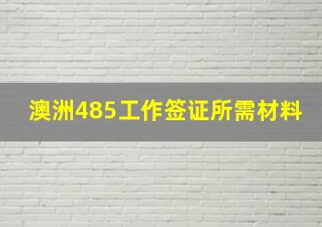 澳洲485工作签证所需材料