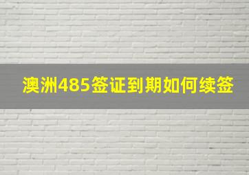 澳洲485签证到期如何续签