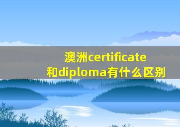 澳洲certificate和diploma有什么区别