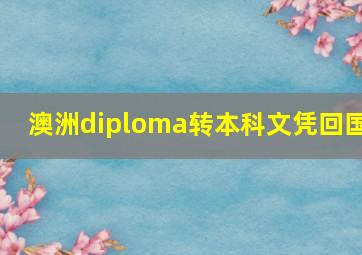 澳洲diploma转本科文凭回国