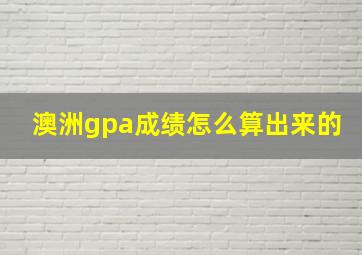 澳洲gpa成绩怎么算出来的