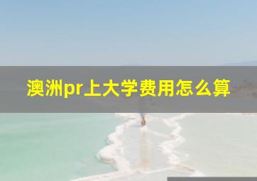 澳洲pr上大学费用怎么算