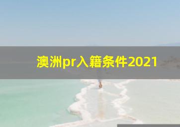 澳洲pr入籍条件2021