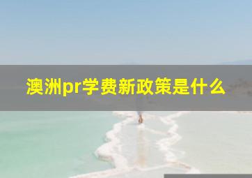 澳洲pr学费新政策是什么