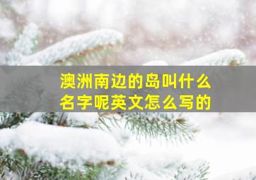 澳洲南边的岛叫什么名字呢英文怎么写的