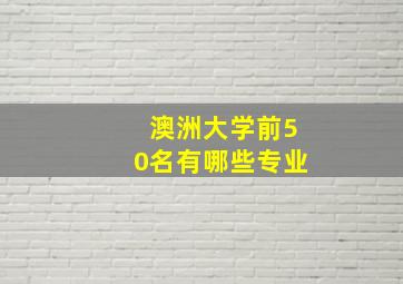 澳洲大学前50名有哪些专业