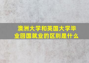 澳洲大学和英国大学毕业回国就业的区别是什么