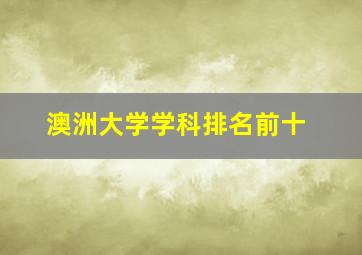 澳洲大学学科排名前十