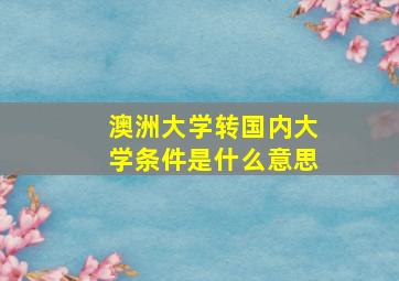 澳洲大学转国内大学条件是什么意思